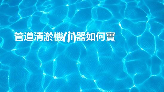 管道清淤機(jī)器如何實(shí)現(xiàn)水域清澈見底的終極解決方案？探索清淤新技術(shù)的無限可能！